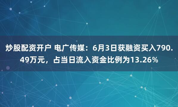 炒股配资开户 电广传媒：6月3日获融资买入790.49万元，占当日流入资金比例为13.26%