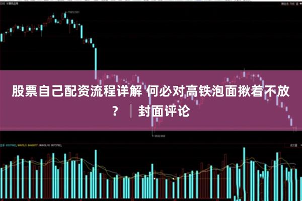股票自己配资流程详解 何必对高铁泡面揪着不放？│封面评论