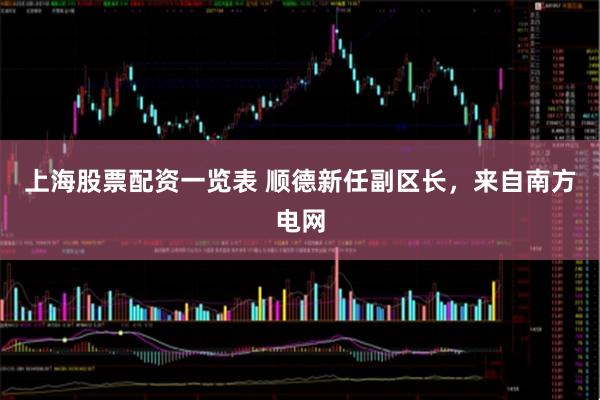 上海股票配资一览表 顺德新任副区长，来自南方电网